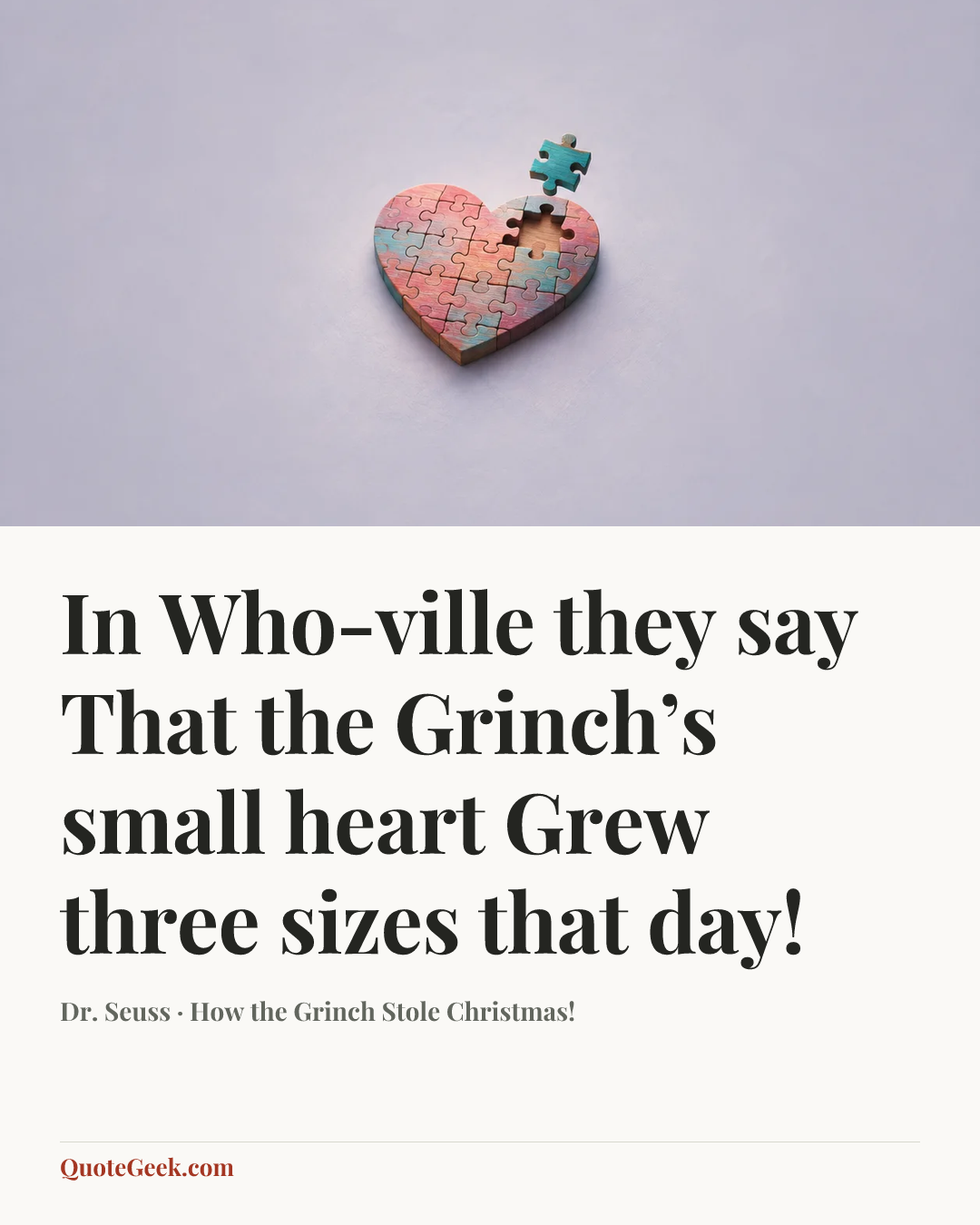 “In Who-ville they say
That the Grinch’s small heart
Grew three sizes that day!” — Dr. Seuss · How the Grinch Stole Christmas!. Illustrated QuoteGeek card.