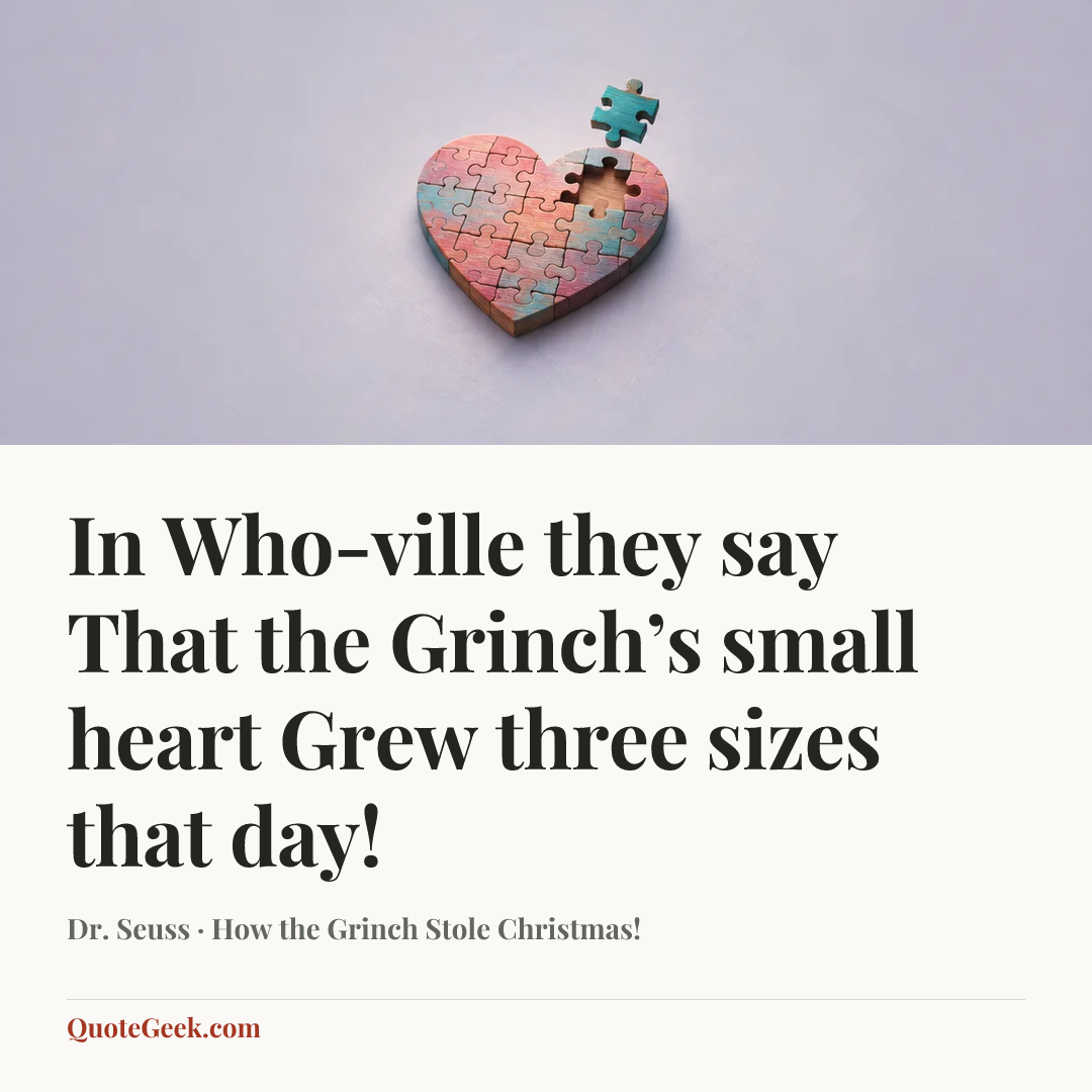 “In Who-ville they say
That the Grinch’s small heart
Grew three sizes that day!” — Dr. Seuss · How the Grinch Stole Christmas!. Illustrated QuoteGeek card.