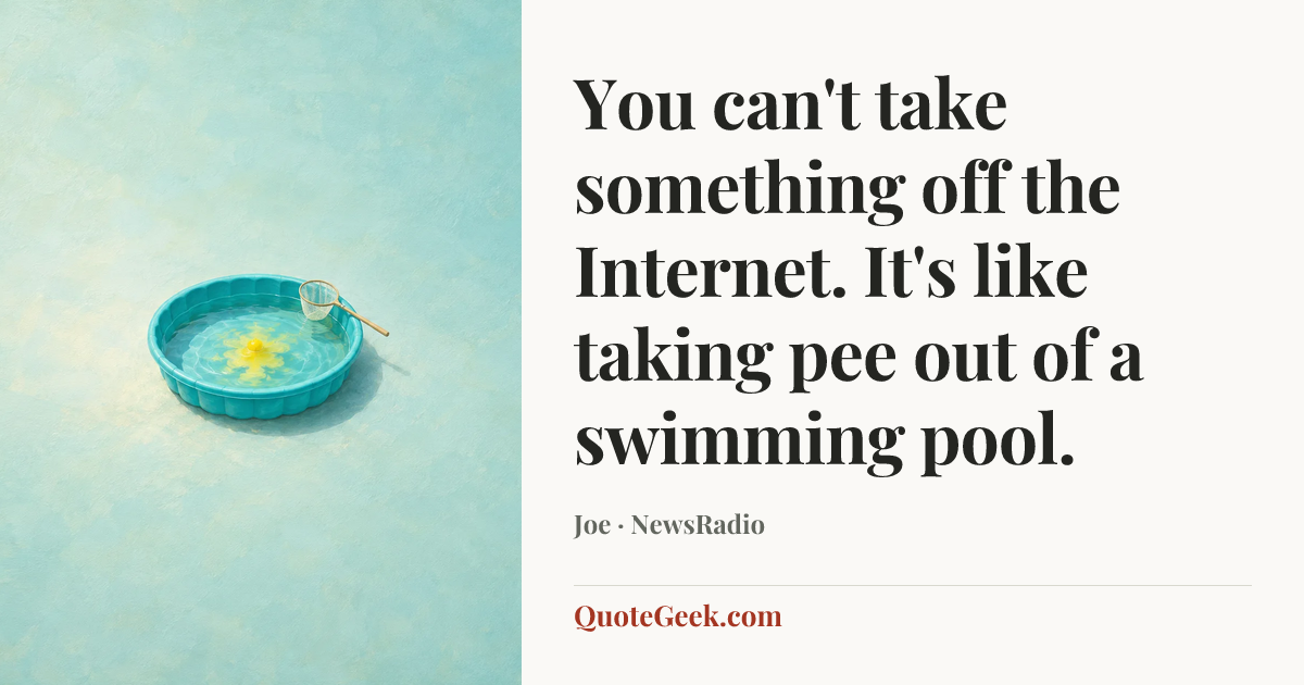 “You can't take something off the Internet. It's like taking pee out of a swimming pool.” — Joe · NewsRadio. Illustrated QuoteGeek card.