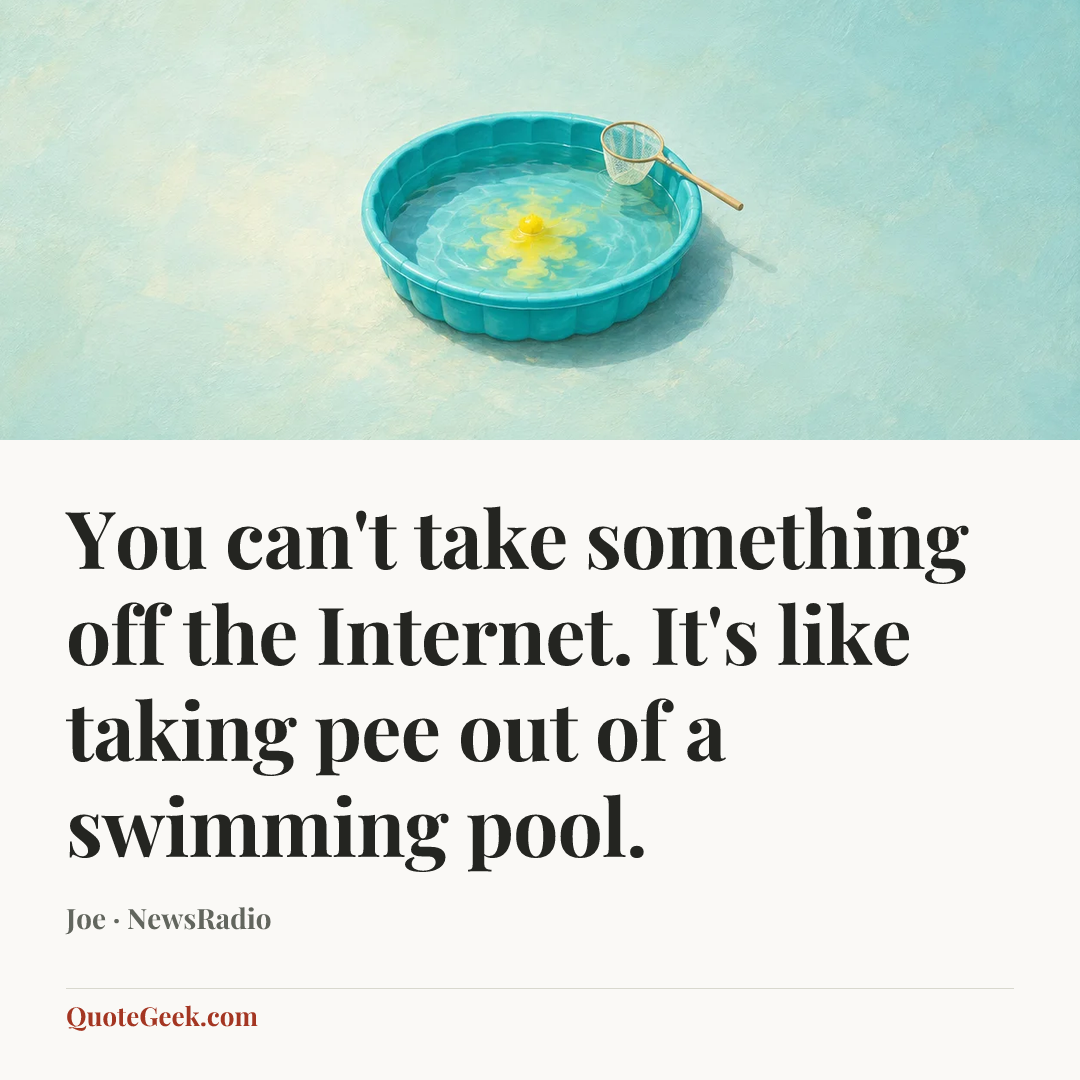 “You can't take something off the Internet. It's like taking pee out of a swimming pool.” — Joe · NewsRadio. Illustrated QuoteGeek card.