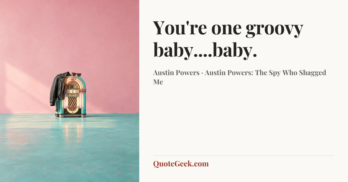 “You're one groovy baby....baby.” — Austin Powers · Austin Powers: The Spy Who Shagged Me. Illustrated QuoteGeek card.