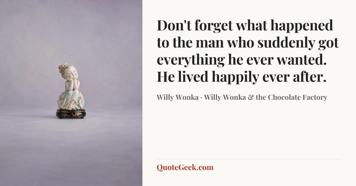 “Don't forget what happened to the man who suddenly got everything he ever wanted. He lived happily ever after.” — Willy Wonka · Willy Wonka & the Chocolate Factory. Illustrated QuoteGeek card.