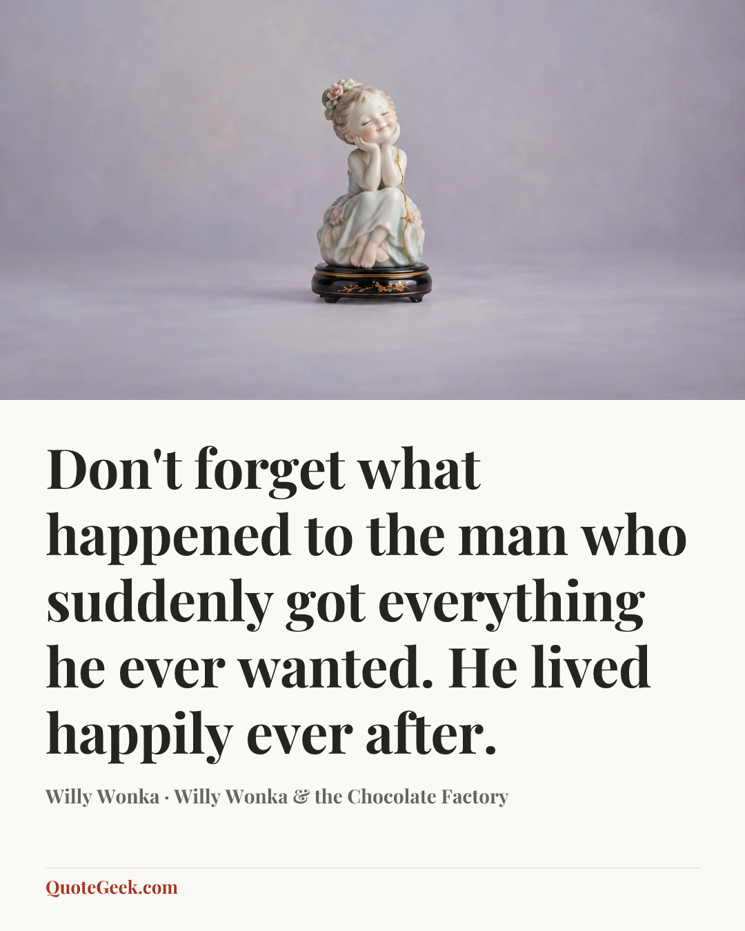 “Don't forget what happened to the man who suddenly got everything he ever wanted. He lived happily ever after.” — Willy Wonka · Willy Wonka & the Chocolate Factory. Illustrated QuoteGeek card.