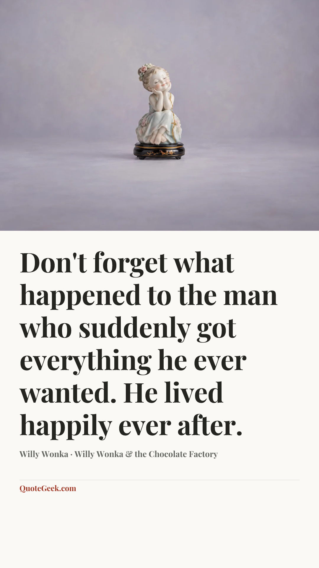 “Don't forget what happened to the man who suddenly got everything he ever wanted. He lived happily ever after.” — Willy Wonka · Willy Wonka & the Chocolate Factory. Illustrated QuoteGeek card.
