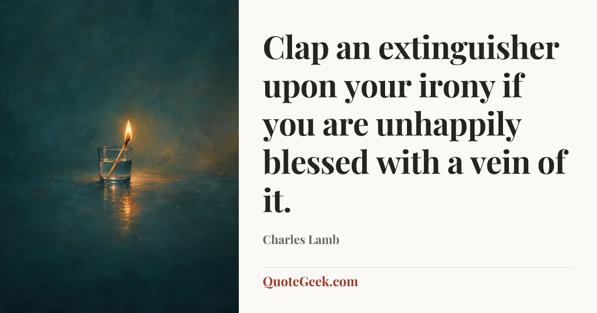 “Clap an extinguisher upon your irony if you are
unhappily blessed with a vein of it.” — Charles Lamb. Illustrated QuoteGeek card.