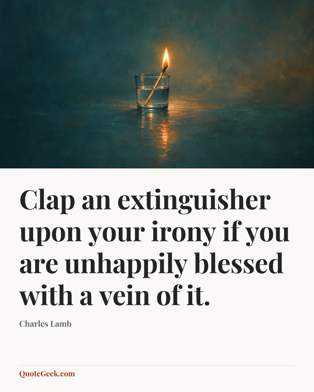 “Clap an extinguisher upon your irony if you are
unhappily blessed with a vein of it.” — Charles Lamb. Illustrated QuoteGeek card.