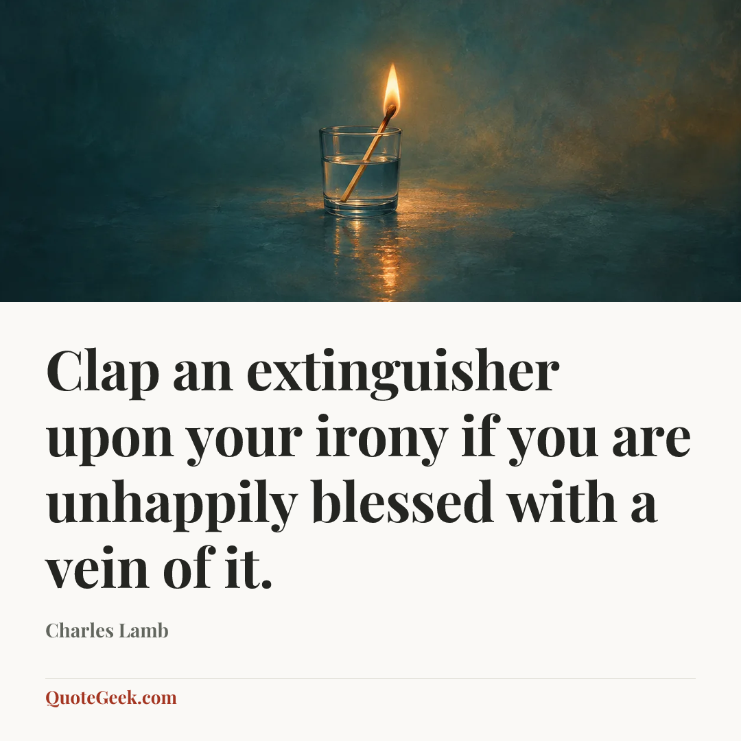 “Clap an extinguisher upon your irony if you are
unhappily blessed with a vein of it.” — Charles Lamb. Illustrated QuoteGeek card.