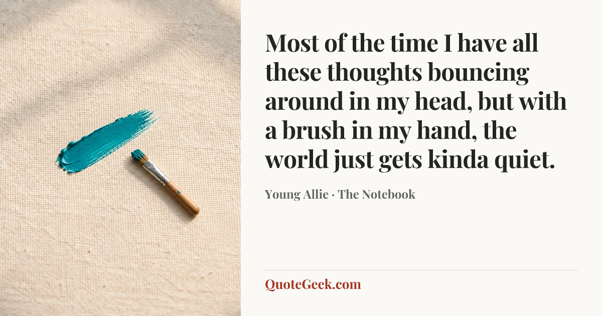 “Most of the time I have all these thoughts bouncing around in my head, but with a brush in my hand, the world just gets kinda quiet.” — Young Allie · The Notebook. Illustrated QuoteGeek card.