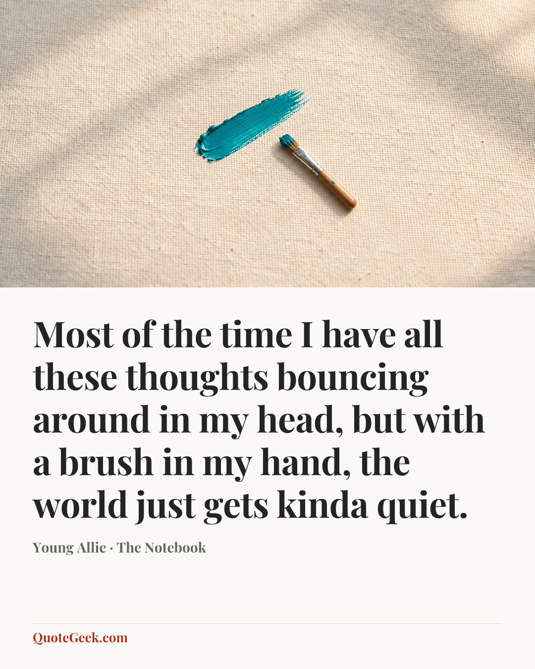 “Most of the time I have all these thoughts bouncing around in my head, but with a brush in my hand, the world just gets kinda quiet.” — Young Allie · The Notebook. Illustrated QuoteGeek card.
