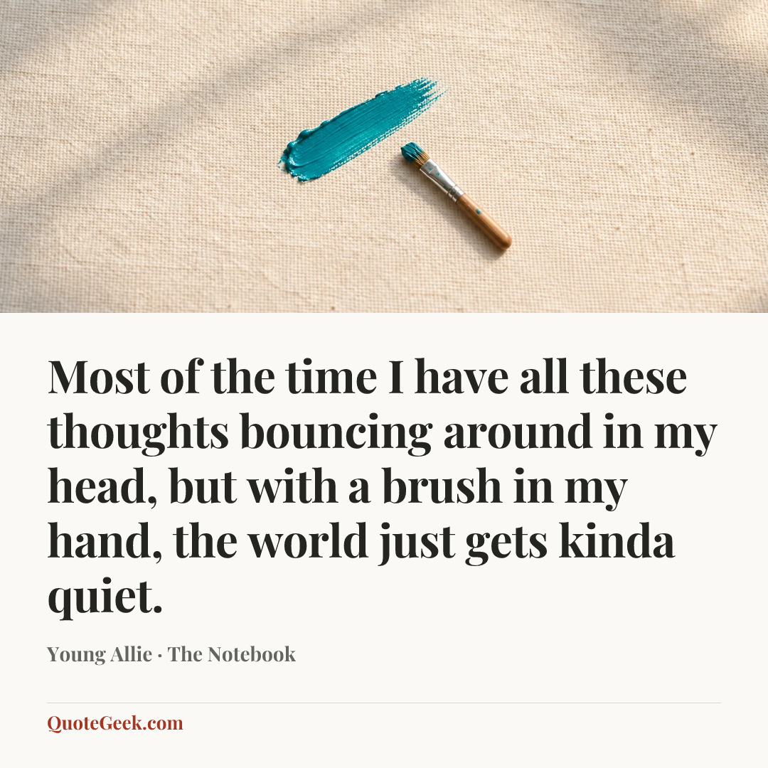 “Most of the time I have all these thoughts bouncing around in my head, but with a brush in my hand, the world just gets kinda quiet.” — Young Allie · The Notebook. Illustrated QuoteGeek card.