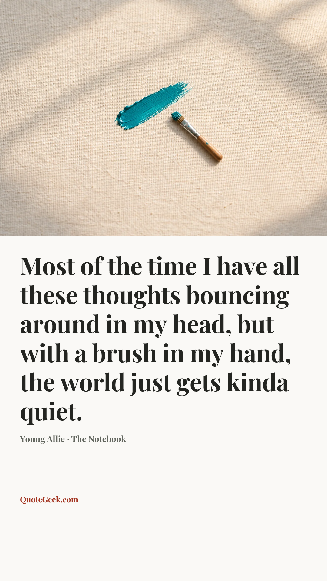“Most of the time I have all these thoughts bouncing around in my head, but with a brush in my hand, the world just gets kinda quiet.” — Young Allie · The Notebook. Illustrated QuoteGeek card.