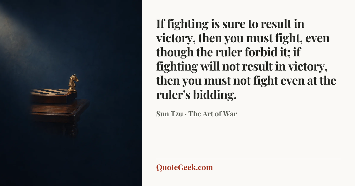 “If fighting is sure to result in victory, then you must fight, even though the ruler forbid it; if fighting will not result in victory, then you must not fight even at the ruler's bidding.” — Sun Tzu · The Art of War. Illustrated QuoteGeek card.