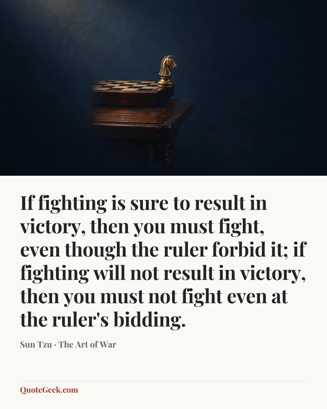 “If fighting is sure to result in victory, then you must fight, even though the ruler forbid it; if fighting will not result in victory, then you must not fight even at the ruler's bidding.” — Sun Tzu · The Art of War. Illustrated QuoteGeek card.