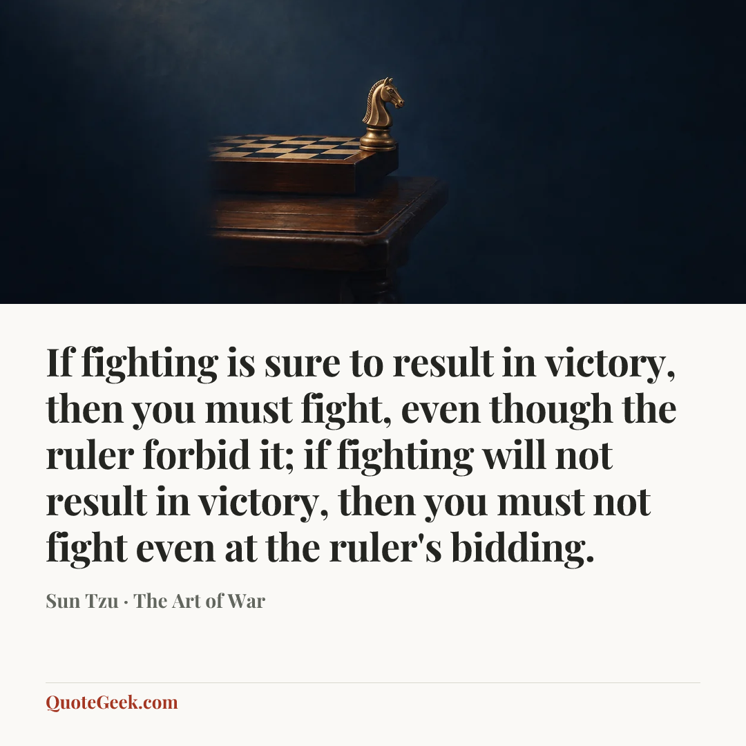 “If fighting is sure to result in victory, then you must fight, even though the ruler forbid it; if fighting will not result in victory, then you must not fight even at the ruler's bidding.” — Sun Tzu · The Art of War. Illustrated QuoteGeek card.