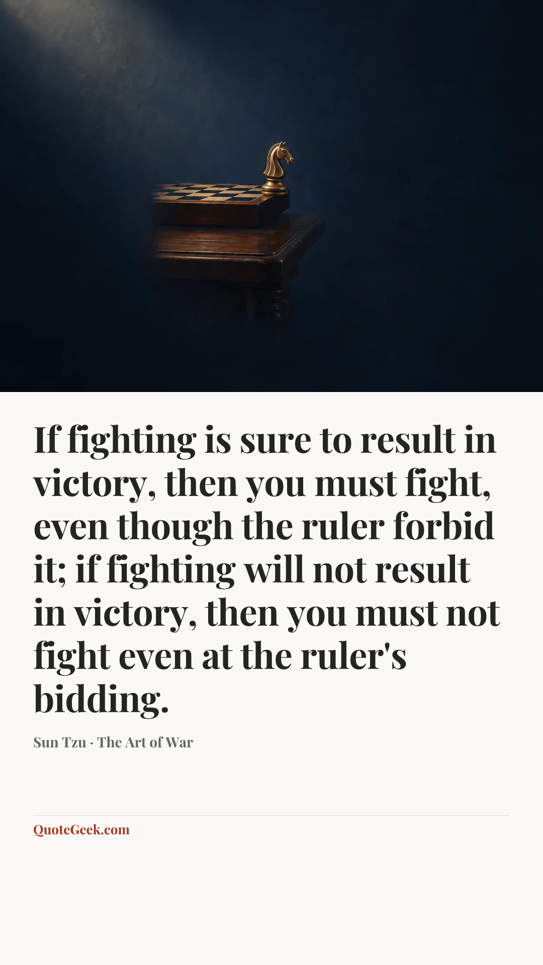 “If fighting is sure to result in victory, then you must fight, even though the ruler forbid it; if fighting will not result in victory, then you must not fight even at the ruler's bidding.” — Sun Tzu · The Art of War. Illustrated QuoteGeek card.