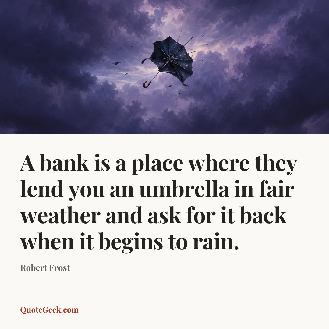 “A bank is a place where they lend you an umbrella in fair weather and ask for it back when it begins to rain.” — Robert Frost. Illustrated QuoteGeek card.