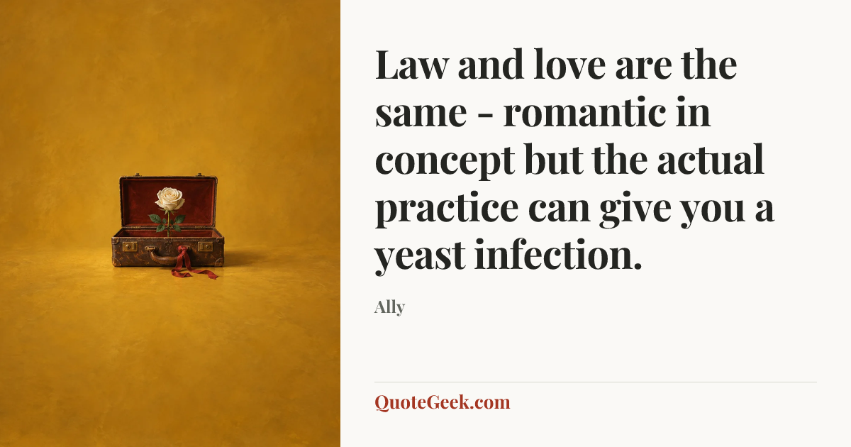 “Law and love are the same - romantic in concept but the actual practice can give you a yeast infection.” — Ally. Illustrated QuoteGeek card.