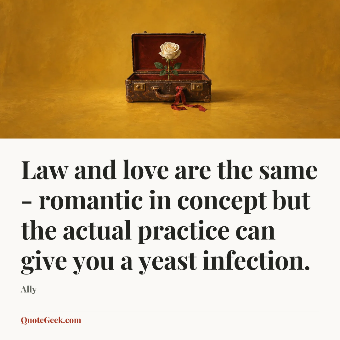 “Law and love are the same - romantic in concept but the actual practice can give you a yeast infection.” — Ally. Illustrated QuoteGeek card.