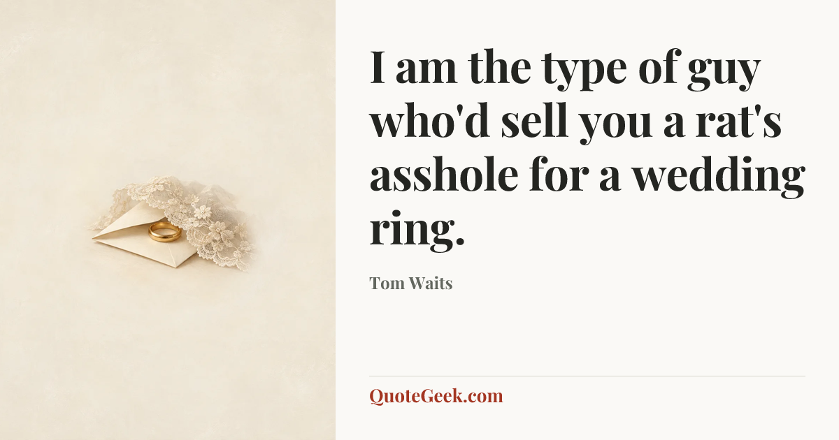 “I am the type of guy who'd sell you a rat's asshole for a wedding ring.” — Tom Waits. Illustrated QuoteGeek card.
