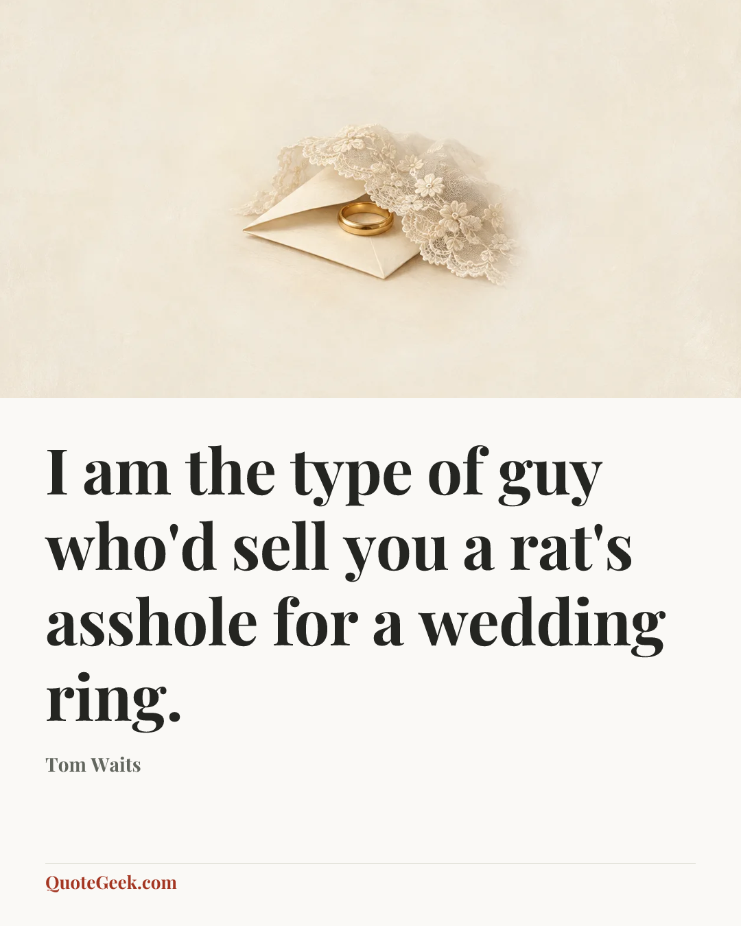 “I am the type of guy who'd sell you a rat's asshole for a wedding ring.” — Tom Waits. Illustrated QuoteGeek card.
