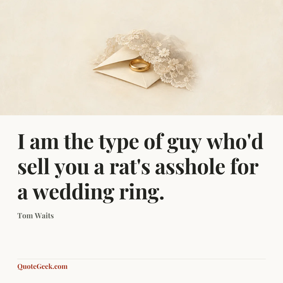 “I am the type of guy who'd sell you a rat's asshole for a wedding ring.” — Tom Waits. Illustrated QuoteGeek card.