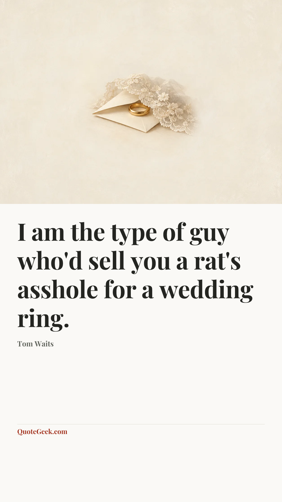 “I am the type of guy who'd sell you a rat's asshole for a wedding ring.” — Tom Waits. Illustrated QuoteGeek card.