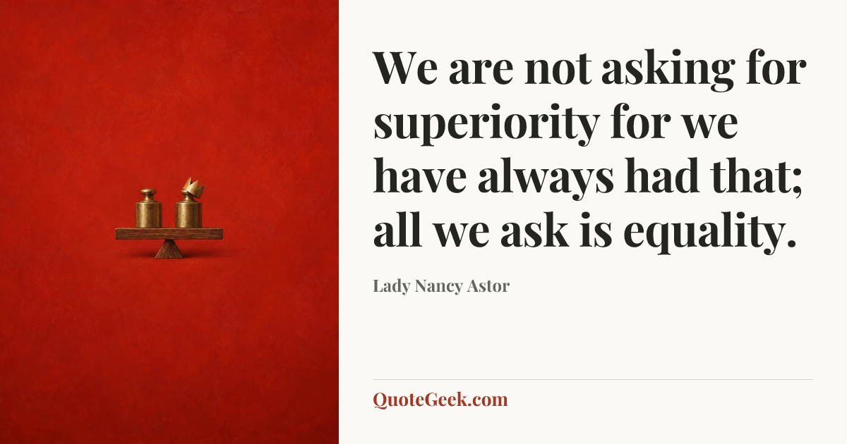 “We are not asking for superiority for we have always had that; all we ask is equality.” — Lady Nancy Astor. Illustrated QuoteGeek card.