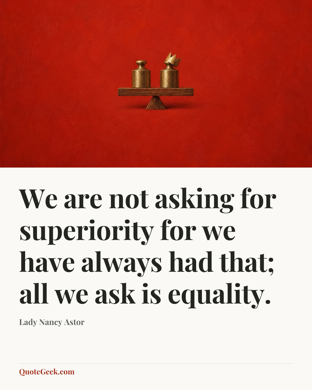 “We are not asking for superiority for we have always had that; all we ask is equality.” — Lady Nancy Astor. Illustrated QuoteGeek card.