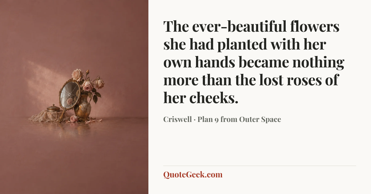 “The ever-beautiful flowers she had planted with her own hands became nothing more than the lost roses of her cheeks.” — Criswell · Plan 9 from Outer Space. Illustrated QuoteGeek card.
