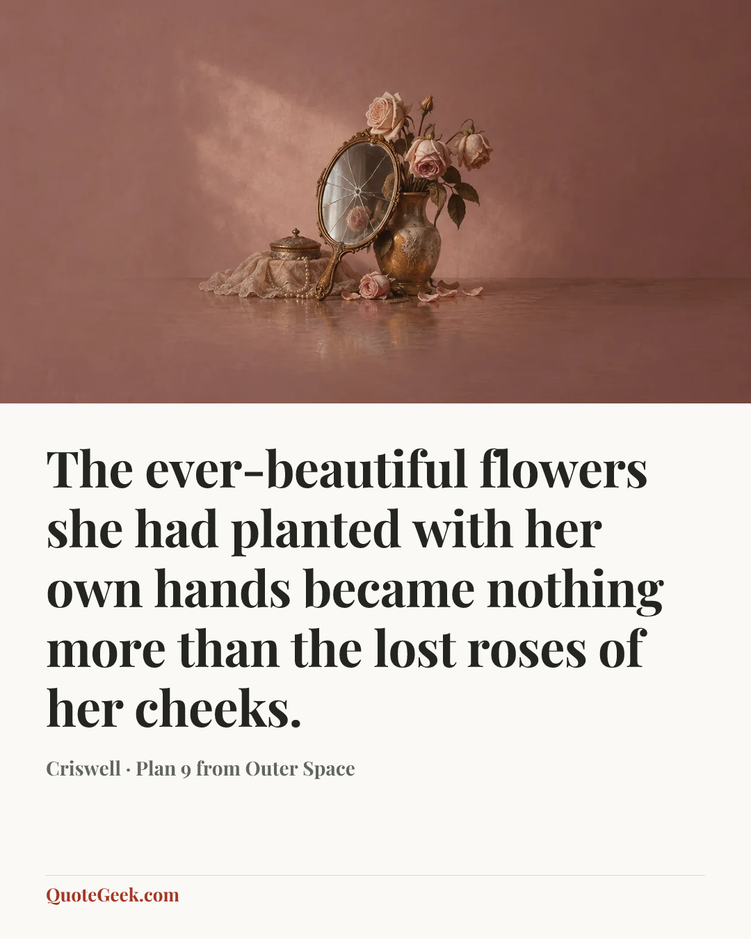“The ever-beautiful flowers she had planted with her own hands became nothing more than the lost roses of her cheeks.” — Criswell · Plan 9 from Outer Space. Illustrated QuoteGeek card.