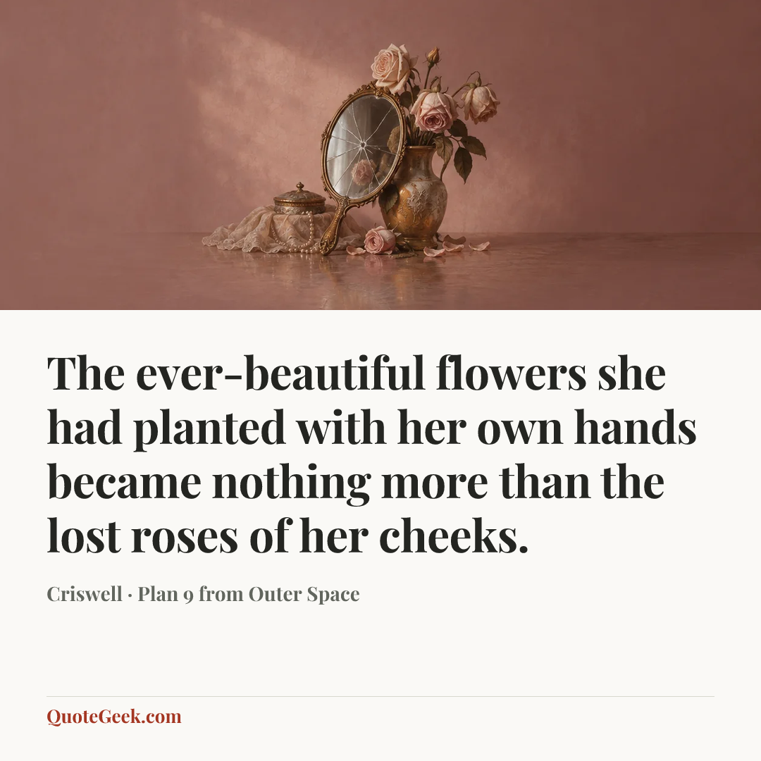 “The ever-beautiful flowers she had planted with her own hands became nothing more than the lost roses of her cheeks.” — Criswell · Plan 9 from Outer Space. Illustrated QuoteGeek card.