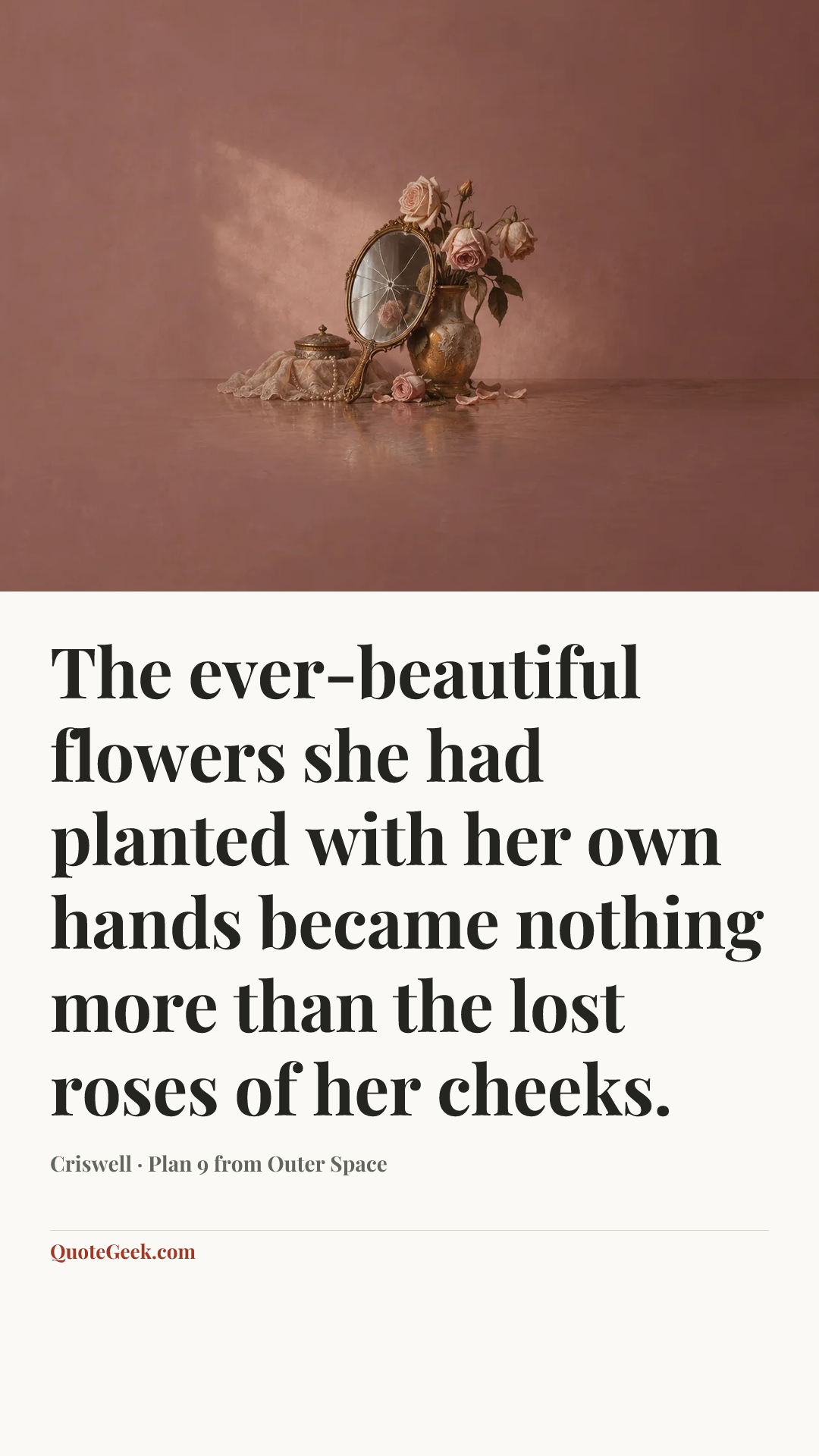 “The ever-beautiful flowers she had planted with her own hands became nothing more than the lost roses of her cheeks.” — Criswell · Plan 9 from Outer Space. Illustrated QuoteGeek card.