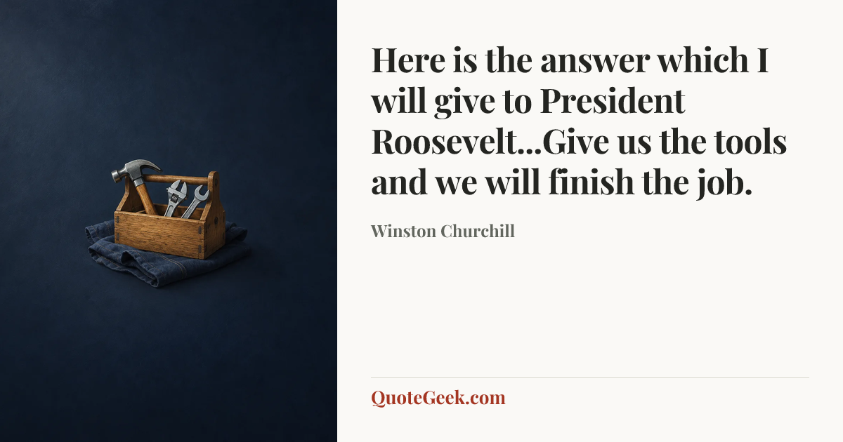 “Here is the answer which I will give to President Roosevelt...Give us the tools and we will finish the job.” — Winston Churchill. Illustrated QuoteGeek card.