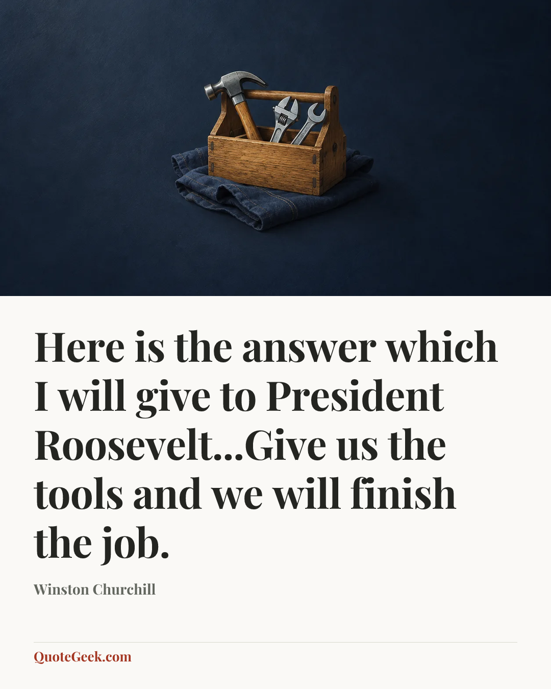 “Here is the answer which I will give to President Roosevelt...Give us the tools and we will finish the job.” — Winston Churchill. Illustrated QuoteGeek card.