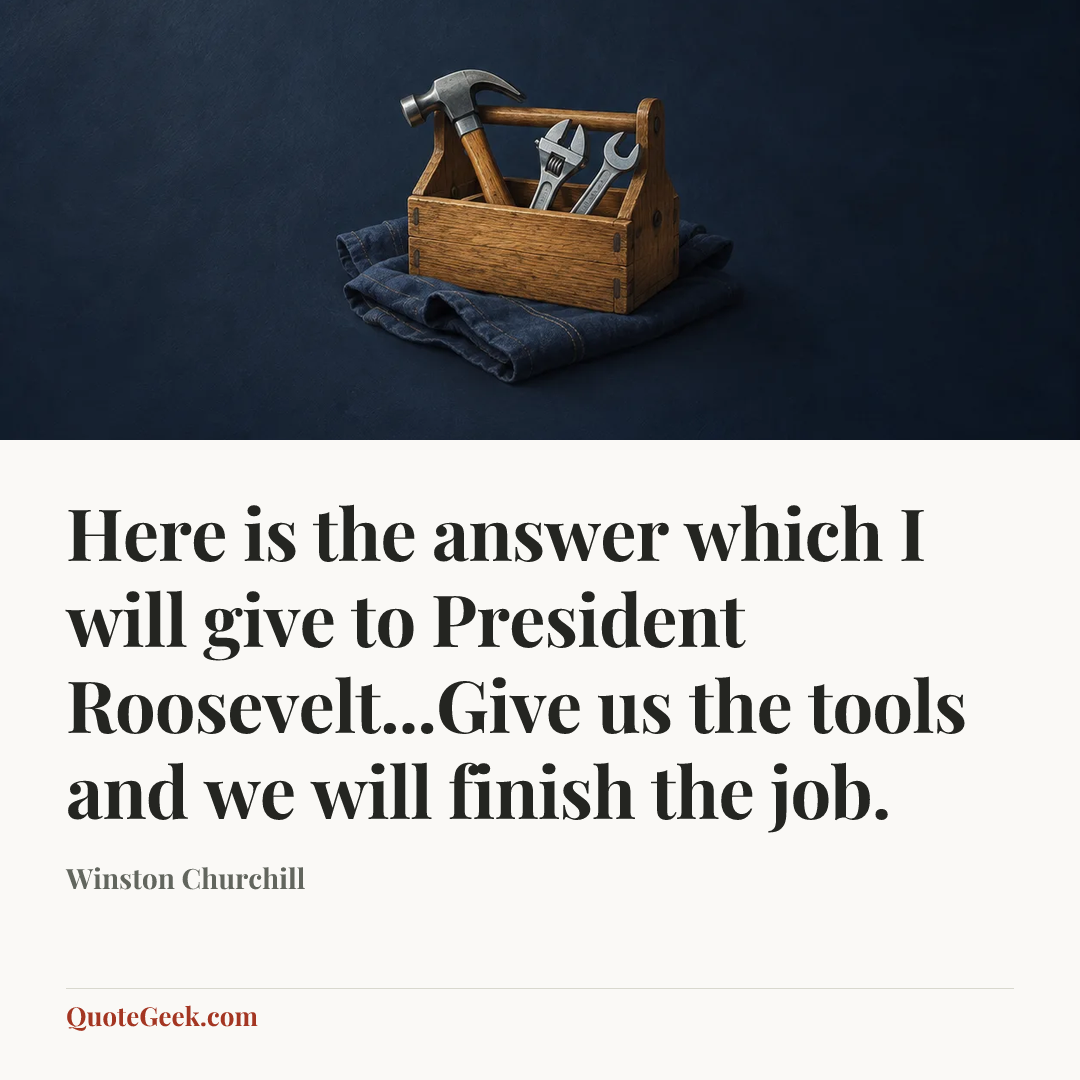 “Here is the answer which I will give to President Roosevelt...Give us the tools and we will finish the job.” — Winston Churchill. Illustrated QuoteGeek card.