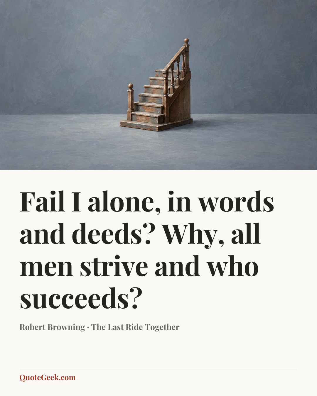 “Fail I alone, in words and deeds?
Why, all men strive and who succeeds?” — Robert Browning · The Last Ride Together. Illustrated QuoteGeek card.