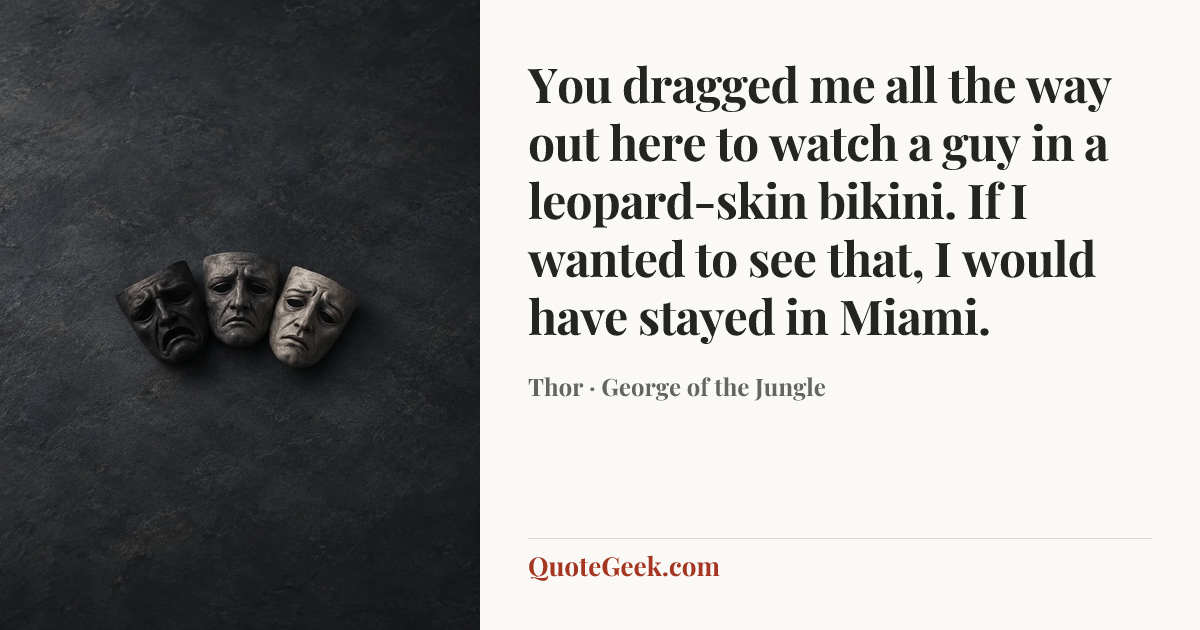 “You dragged me all the way out here to watch a guy in a leopard-skin bikini. If I wanted to see that, I would have stayed in Miami.” — Thor · George of the Jungle. Illustrated QuoteGeek card.