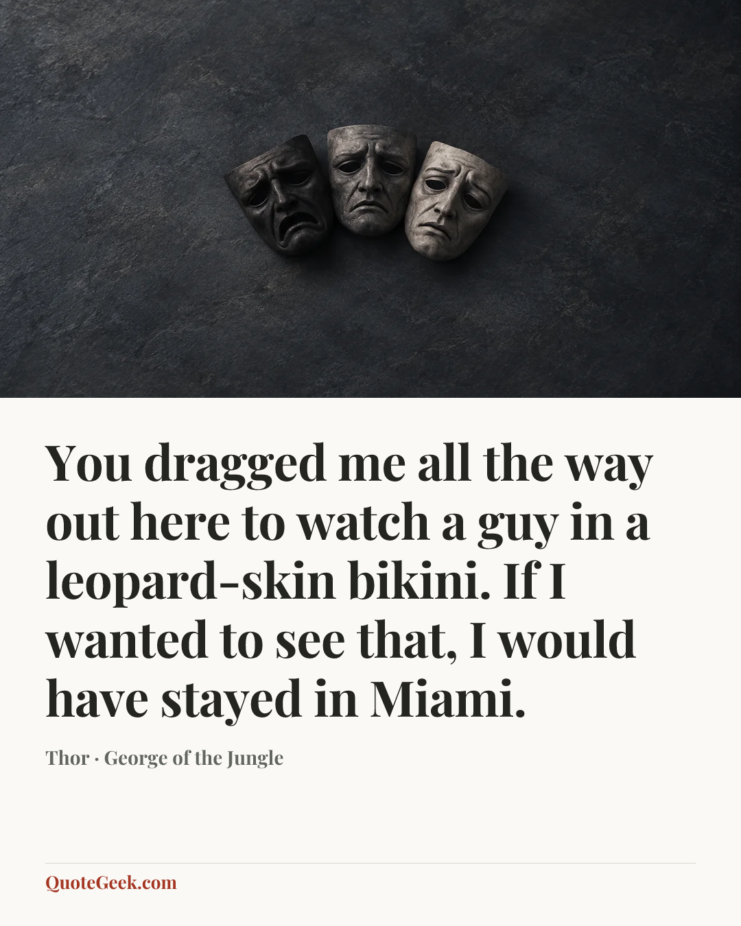 “You dragged me all the way out here to watch a guy in a leopard-skin bikini. If I wanted to see that, I would have stayed in Miami.” — Thor · George of the Jungle. Illustrated QuoteGeek card.