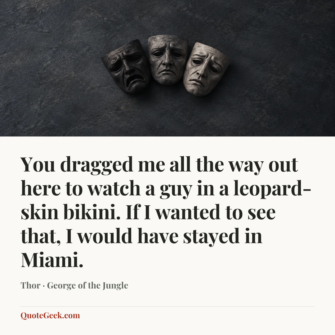 “You dragged me all the way out here to watch a guy in a leopard-skin bikini. If I wanted to see that, I would have stayed in Miami.” — Thor · George of the Jungle. Illustrated QuoteGeek card.