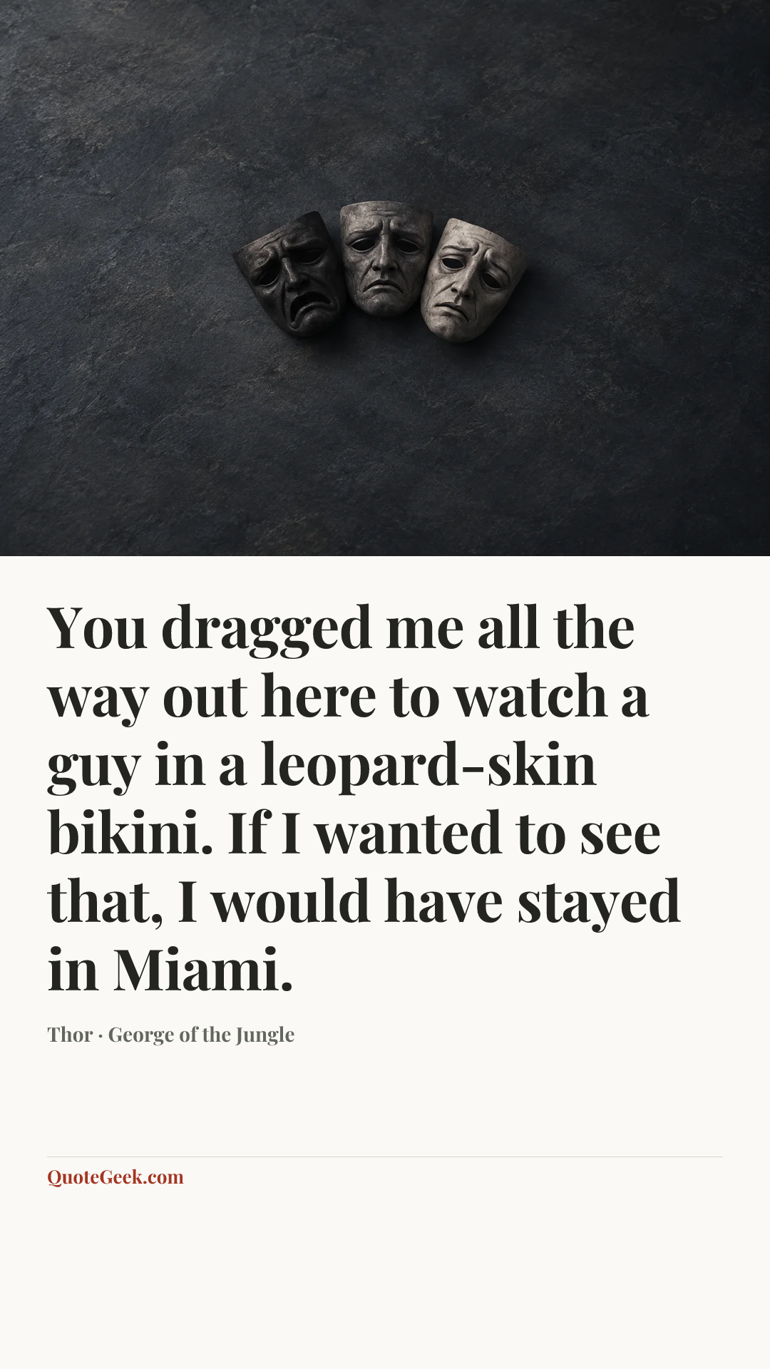 “You dragged me all the way out here to watch a guy in a leopard-skin bikini. If I wanted to see that, I would have stayed in Miami.” — Thor · George of the Jungle. Illustrated QuoteGeek card.