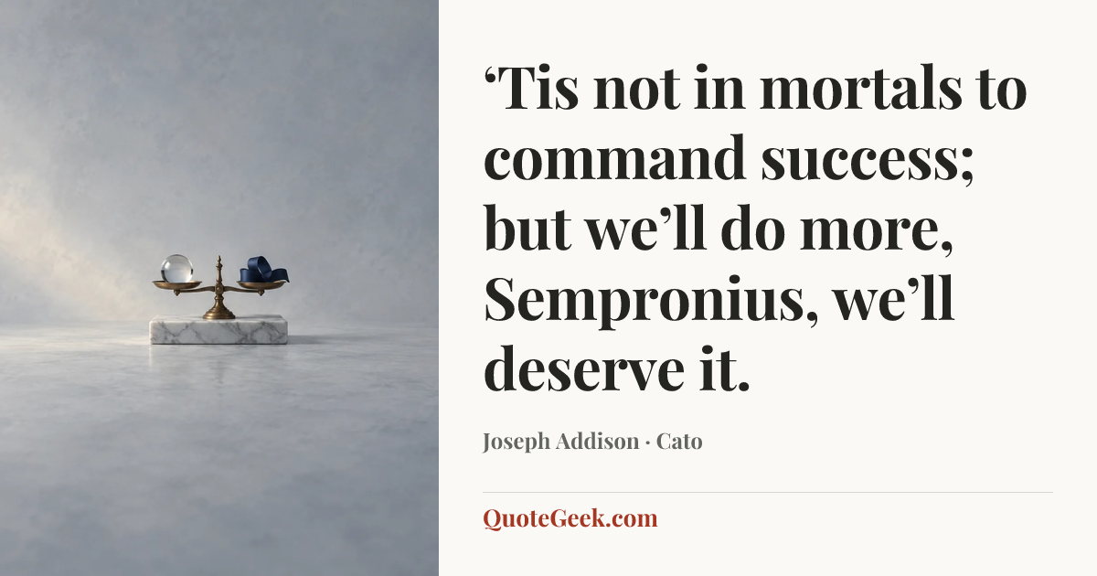“‘Tis not in mortals to command success; but we’ll do more, Sempronius, we’ll deserve it.” — Joseph Addison · Cato. Illustrated QuoteGeek card.