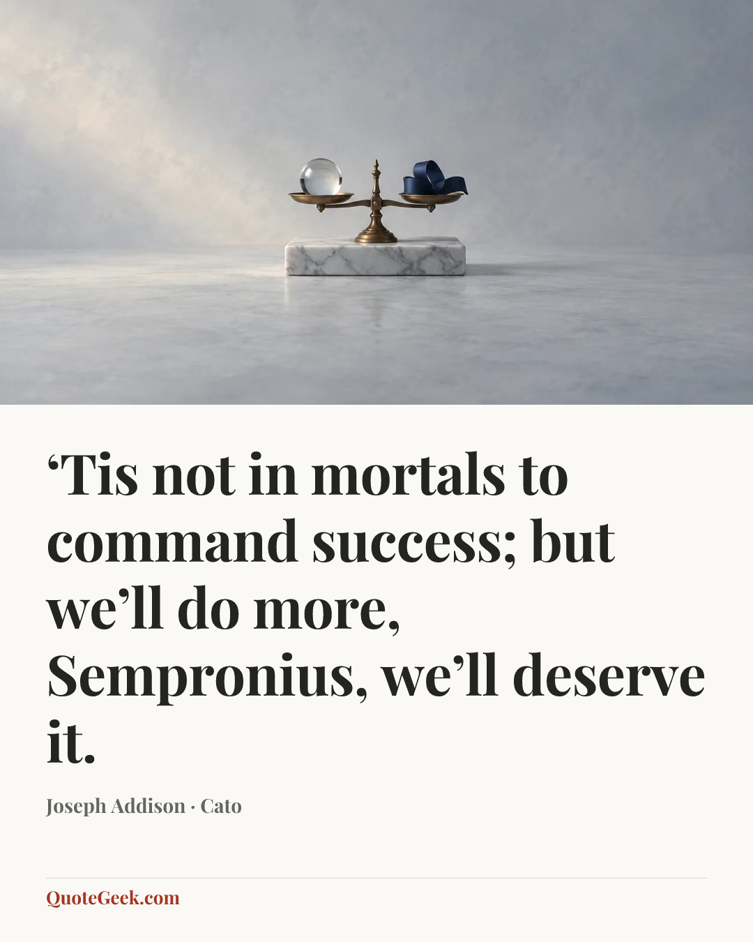 “‘Tis not in mortals to command success; but we’ll do more, Sempronius, we’ll deserve it.” — Joseph Addison · Cato. Illustrated QuoteGeek card.