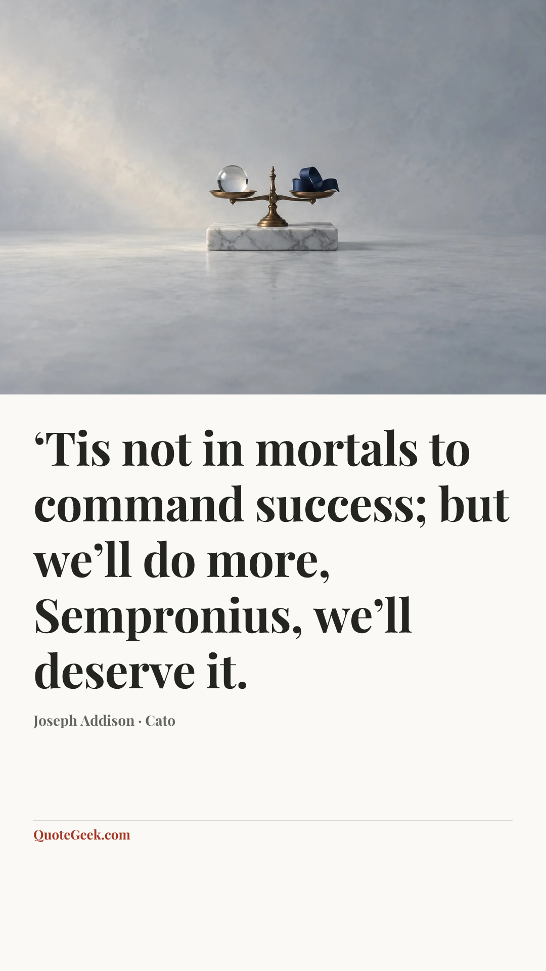 “‘Tis not in mortals to command success; but we’ll do more, Sempronius, we’ll deserve it.” — Joseph Addison · Cato. Illustrated QuoteGeek card.