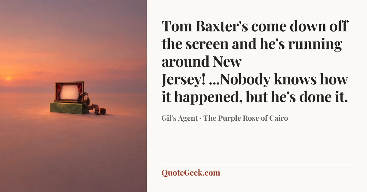 “Tom Baxter's come down off the screen and he's running around New Jersey! ...Nobody knows how it happened, but he's done it.” — Gil's Agent · The Purple Rose of Cairo. Illustrated QuoteGeek card.