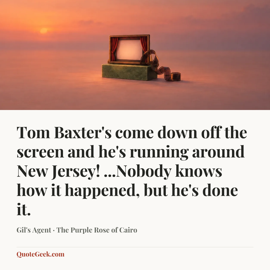 “Tom Baxter's come down off the screen and he's running around New Jersey! ...Nobody knows how it happened, but he's done it.” — Gil's Agent · The Purple Rose of Cairo. Illustrated QuoteGeek card.