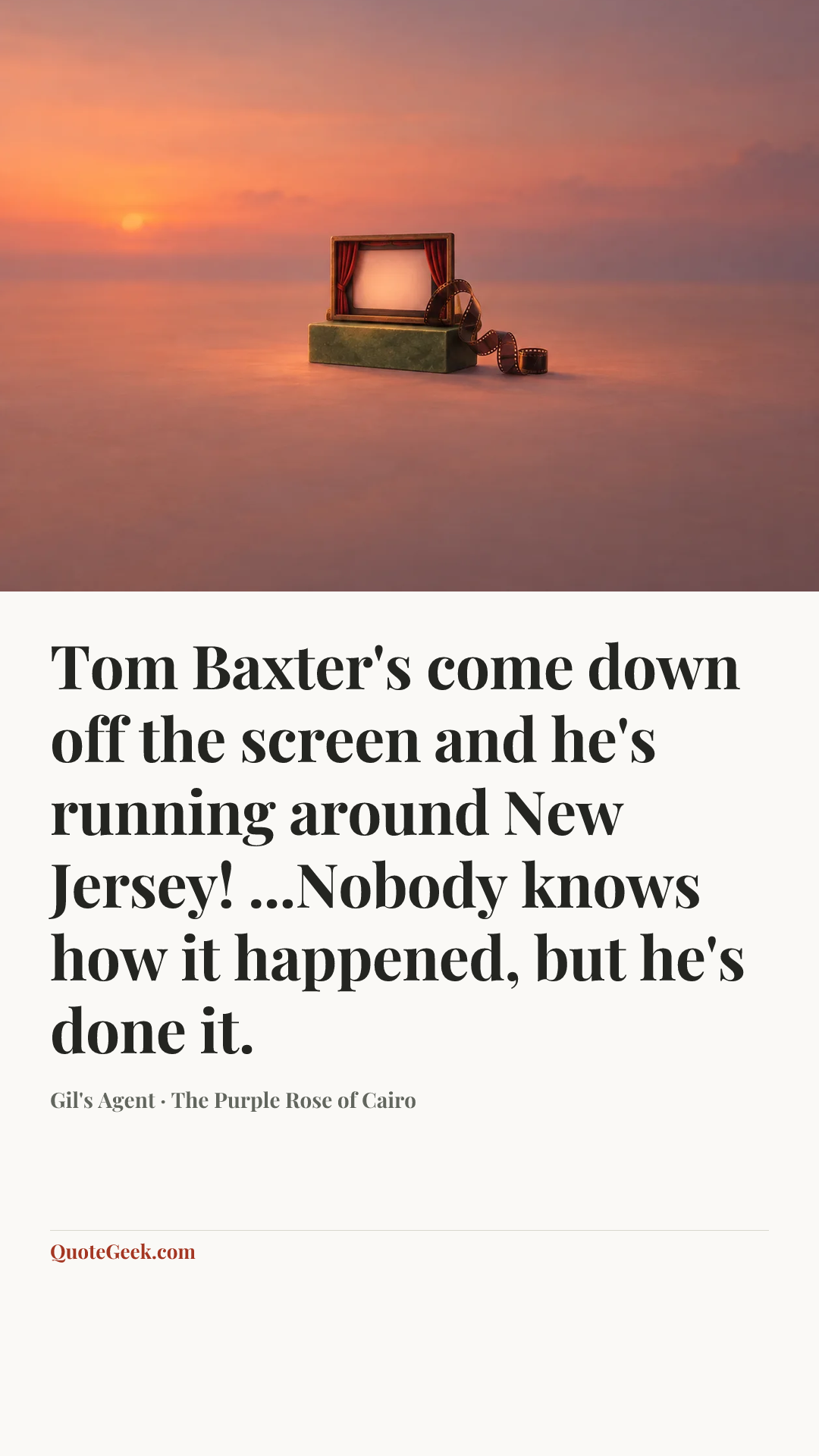 “Tom Baxter's come down off the screen and he's running around New Jersey! ...Nobody knows how it happened, but he's done it.” — Gil's Agent · The Purple Rose of Cairo. Illustrated QuoteGeek card.