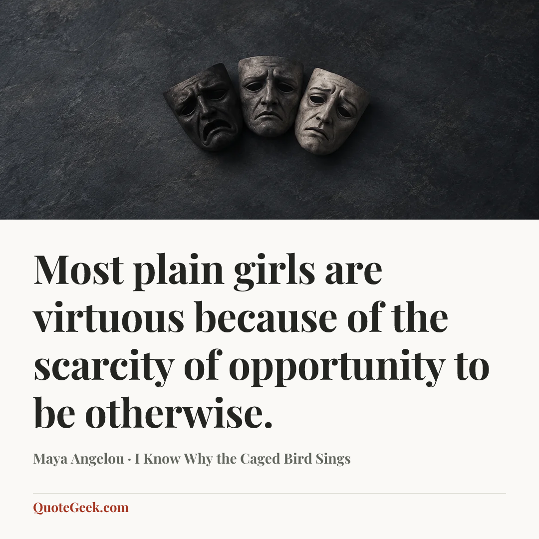 “Most plain girls are virtuous because of the scarcity of opportunity to be otherwise.” — Maya Angelou · I Know Why the Caged Bird Sings. Illustrated QuoteGeek card.