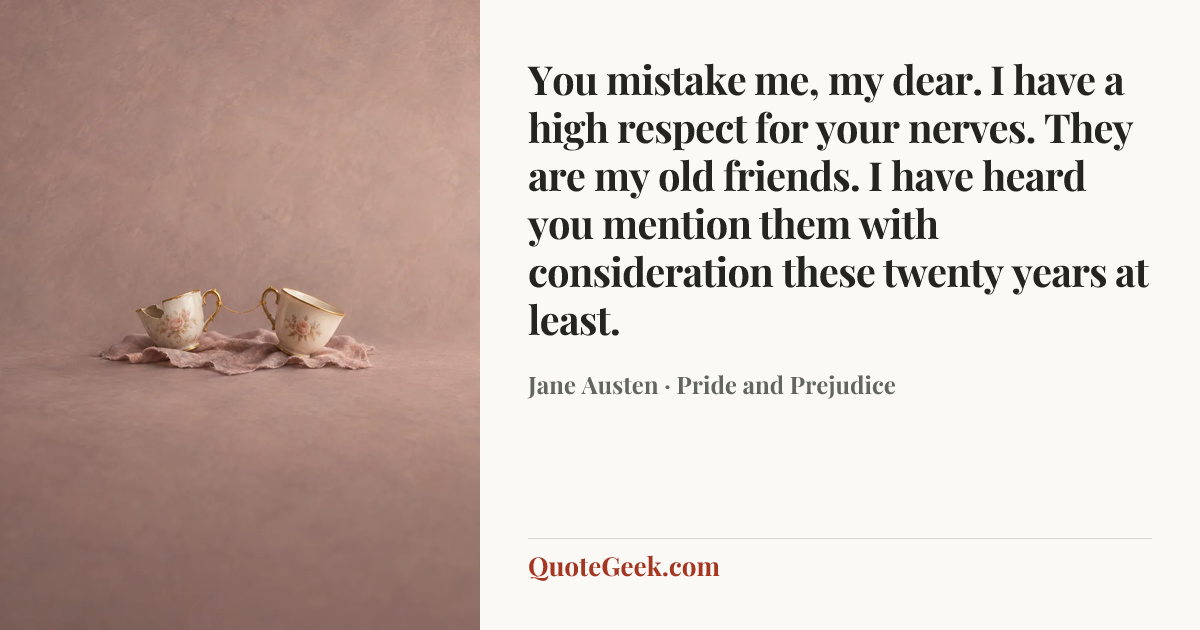 “You mistake me, my dear. I have a high respect for your nerves. They are my old friends. I have heard you mention them with consideration these twenty years at least.” — Jane Austen · Pride and Prejudice. Illustrated QuoteGeek card.