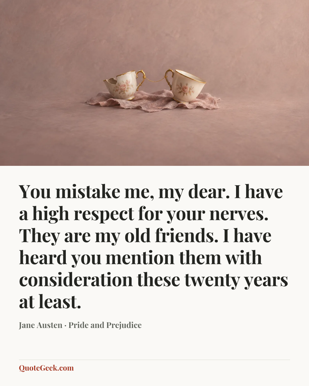 “You mistake me, my dear. I have a high respect for your nerves. They are my old friends. I have heard you mention them with consideration these twenty years at least.” — Jane Austen · Pride and Prejudice. Illustrated QuoteGeek card.
