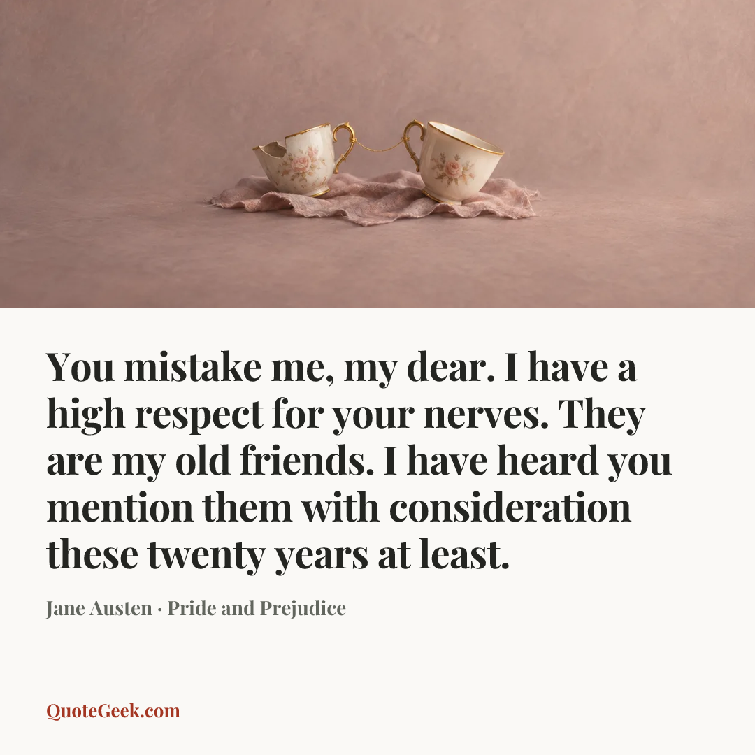 “You mistake me, my dear. I have a high respect for your nerves. They are my old friends. I have heard you mention them with consideration these twenty years at least.” — Jane Austen · Pride and Prejudice. Illustrated QuoteGeek card.